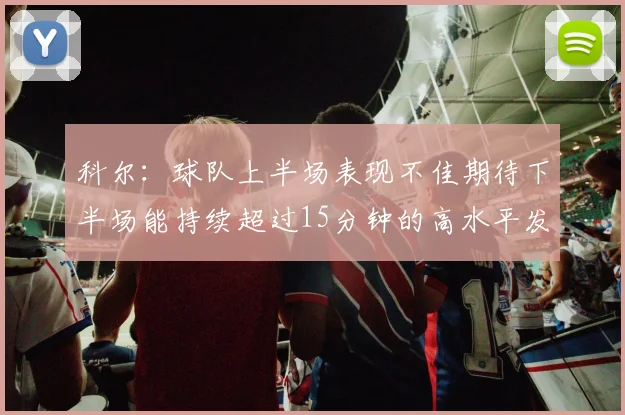 科尔：球队上半场表现不佳期待下半场能持续超过15分钟的高水平发挥