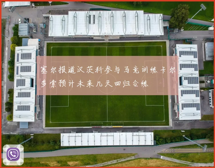 塞尔报道汉茨科参与马竞训练卡尔多索预计未来几天回归合练