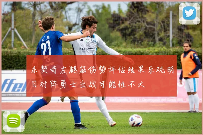 东契奇左腿筋伤势评估结果乐观明日对阵勇士出战可能性不大