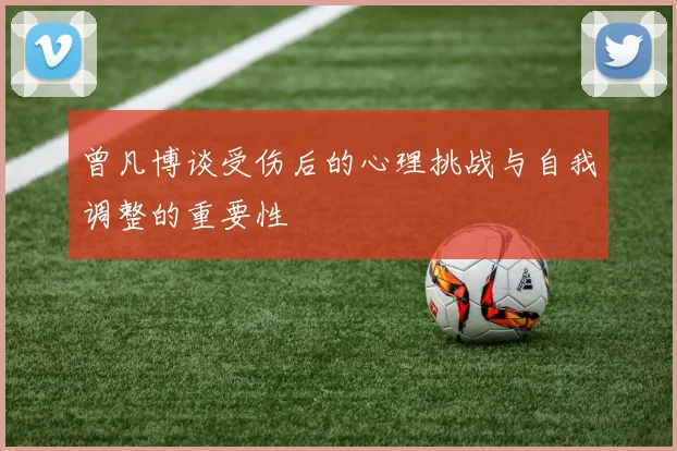 曾凡博谈受伤后的心理挑战与自我调整的重要性