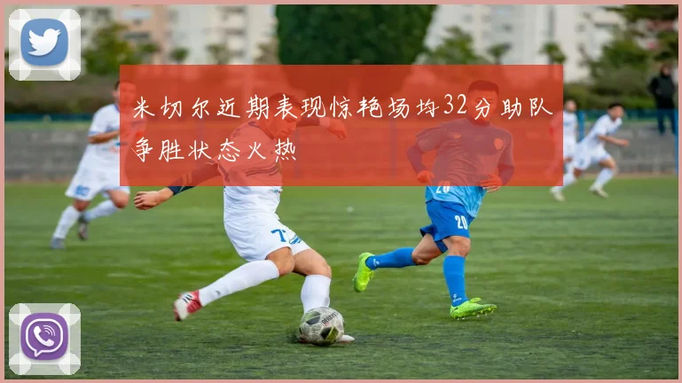 米切尔近期表现惊艳场均32分助队争胜状态火热
