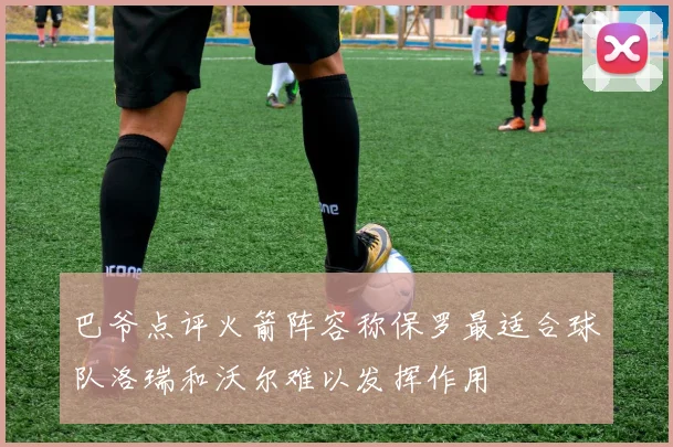 巴爷点评火箭阵容称保罗最适合球队洛瑞和沃尔难以发挥作用