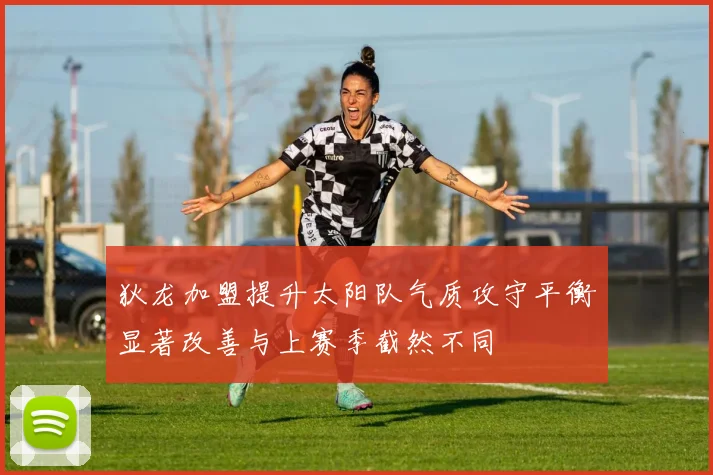 狄龙加盟提升太阳队气质攻守平衡显著改善与上赛季截然不同