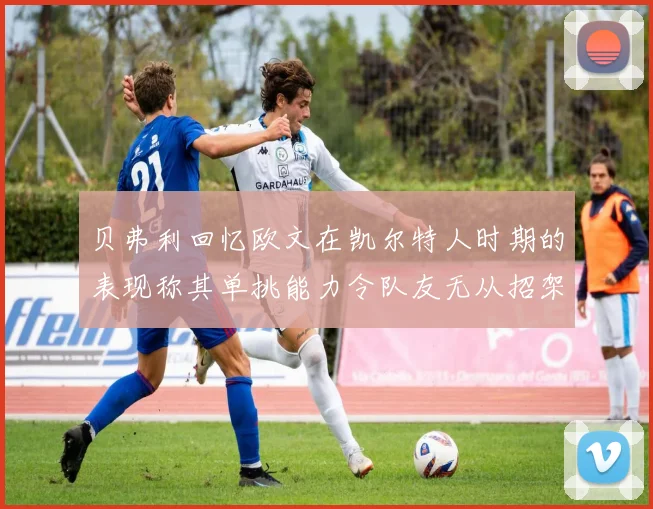 贝弗利回忆欧文在凯尔特人时期的表现称其单挑能力令队友无从招架