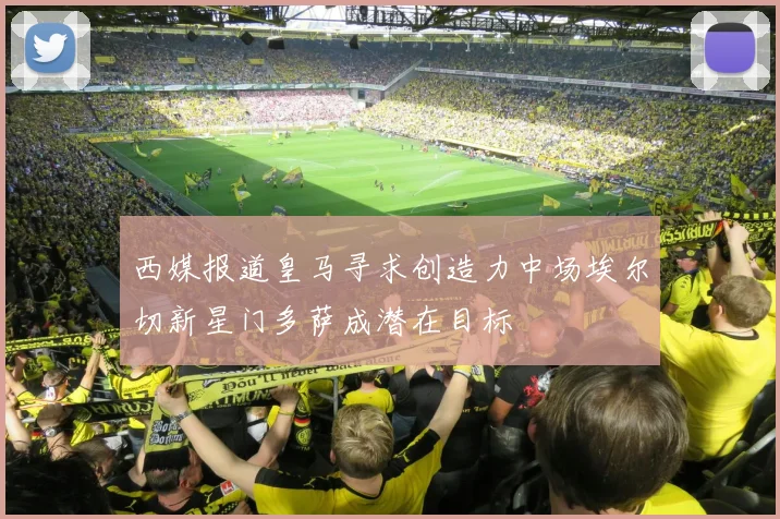 西媒报道皇马寻求创造力中场埃尔切新星门多萨成潜在目标