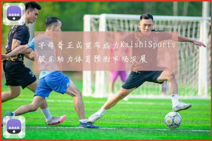 字母哥正式宣布成为KalshiSports股东助力体育预测市场发展