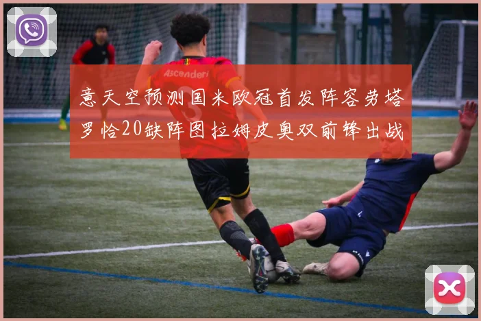 意天空预测国米欧冠首发阵容劳塔罗恰20缺阵图拉姆皮奥双前锋出战