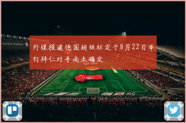外媒报道德国超级杯定于8月22日举行拜仁对手尚未确定