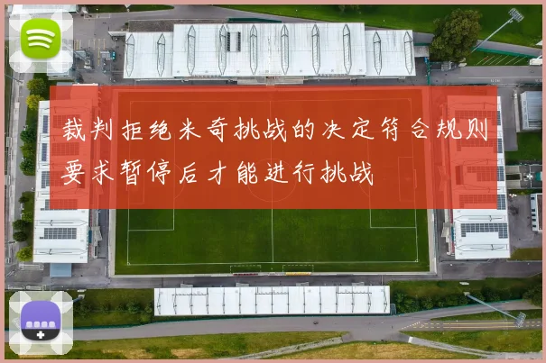裁判拒绝米奇挑战的决定符合规则要求暂停后才能进行挑战