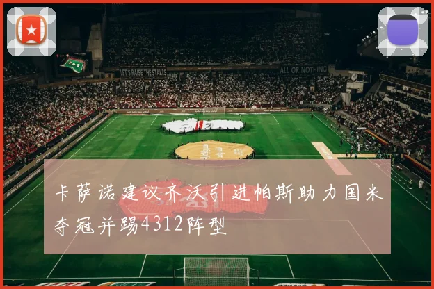 卡萨诺建议齐沃引进帕斯助力国米夺冠并踢4312阵型