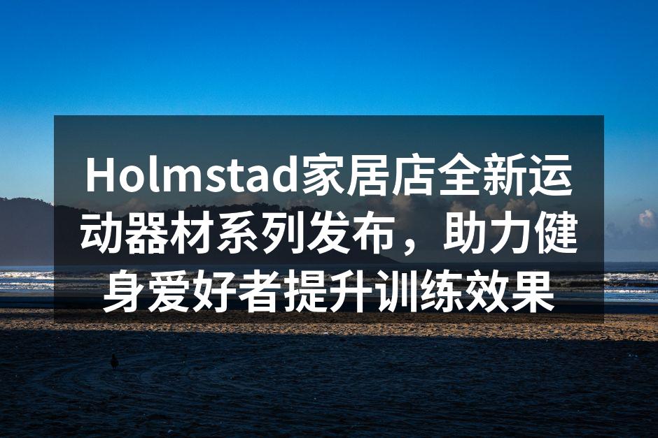Holmstad家居店全新运动器材系列